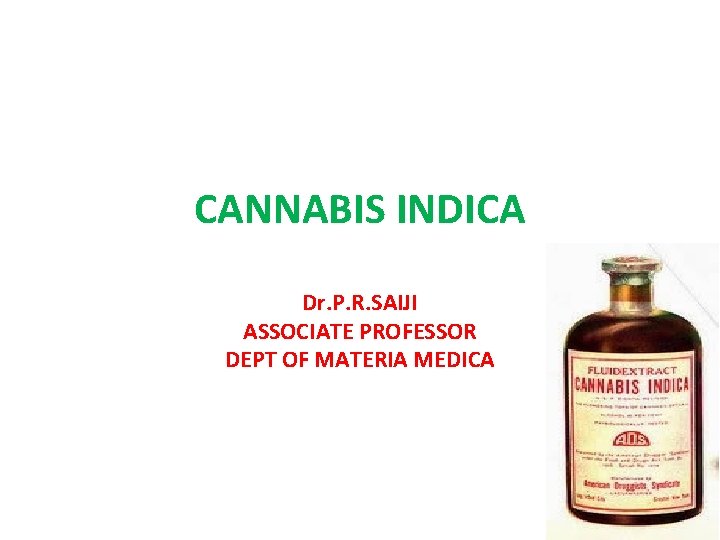 CANNABIS INDICA Dr. P. R. SAIJI ASSOCIATE PROFESSOR DEPT OF MATERIA MEDICA 