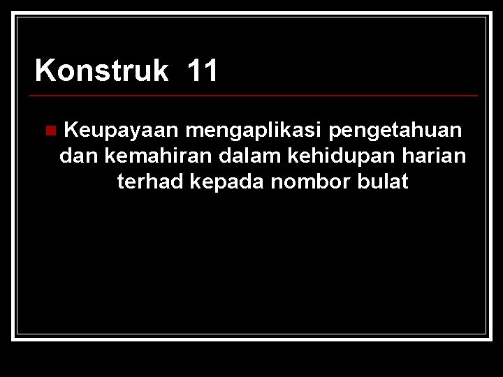 Konstruk 11 n Keupayaan mengaplikasi pengetahuan dan kemahiran dalam kehidupan harian terhad kepada nombor Konstruk 11 n Keupayaan mengaplikasi pengetahuan dan kemahiran dalam kehidupan harian terhad kepada nombor