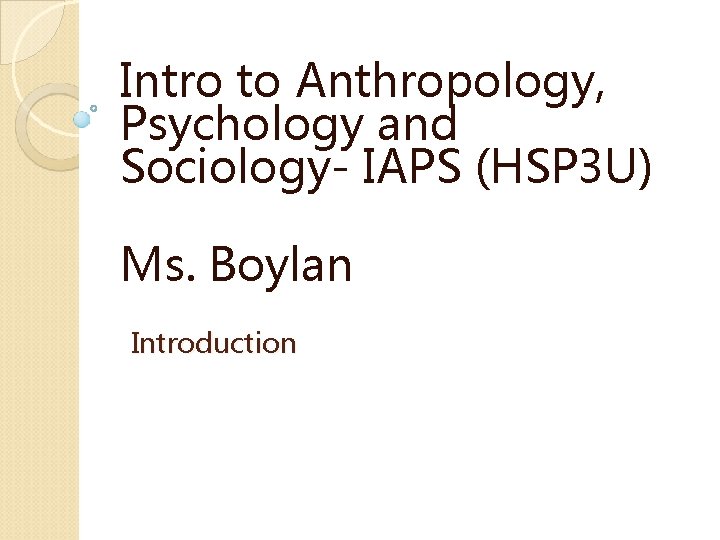 Intro to Anthropology, Psychology and Sociology- IAPS (HSP 3 U) Ms. Boylan Introduction 