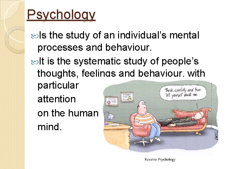 Psychology Is the study of an individual’s mental processes and behaviour. It is the