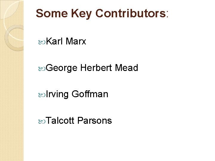 Some Key Contributors: Karl Marx George Herbert Mead Irving Goffman Talcott Parsons 