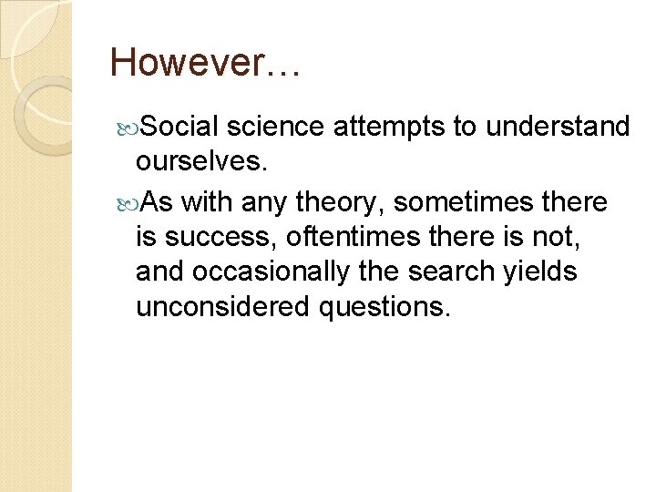 However… Social science attempts to understand ourselves. As with any theory, sometimes there is