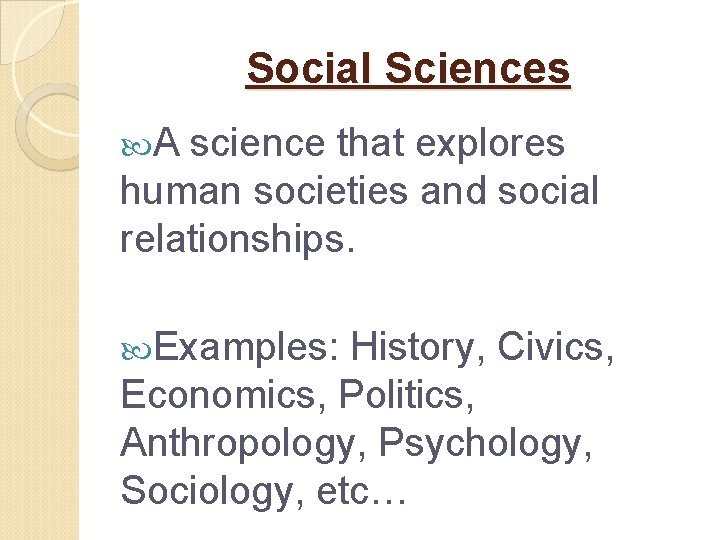 Social Sciences A science that explores human societies and social relationships. Examples: History, Civics,