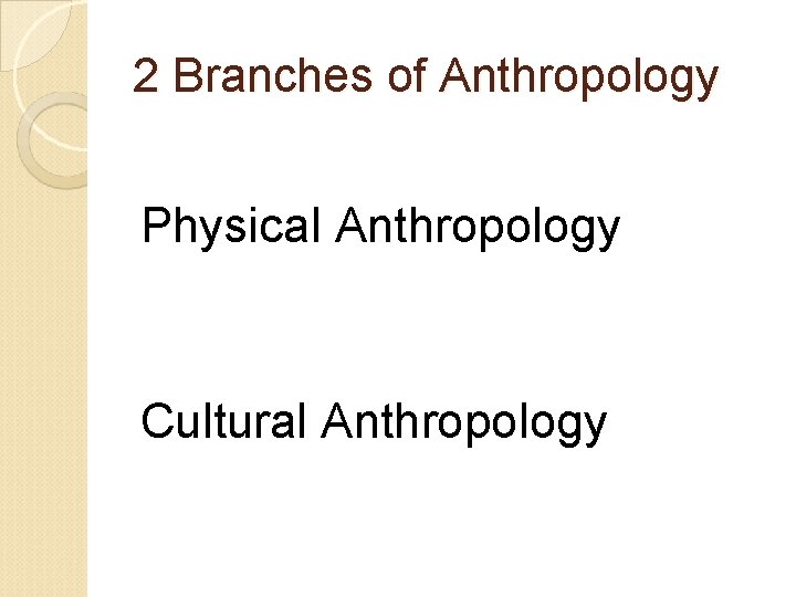 2 Branches of Anthropology Physical Anthropology Cultural Anthropology 