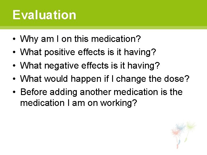 Evaluation • • • Why am I on this medication? What positive effects is