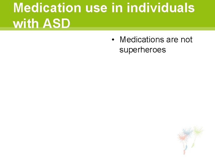 Medication use in individuals with ASD • Medications are not superheroes 