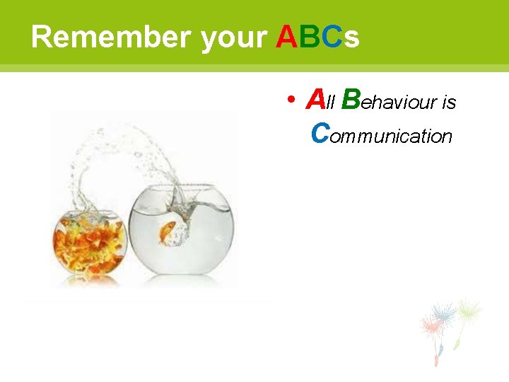 Remember your ABCs • All Behaviour is Communication 