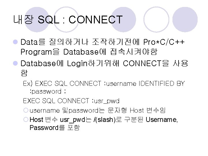 내장 SQL : CONNECT l Data를 질의하거나 조작하기전에 Pro*C/C++ Program을 Database에 접속시켜야함 l Database에