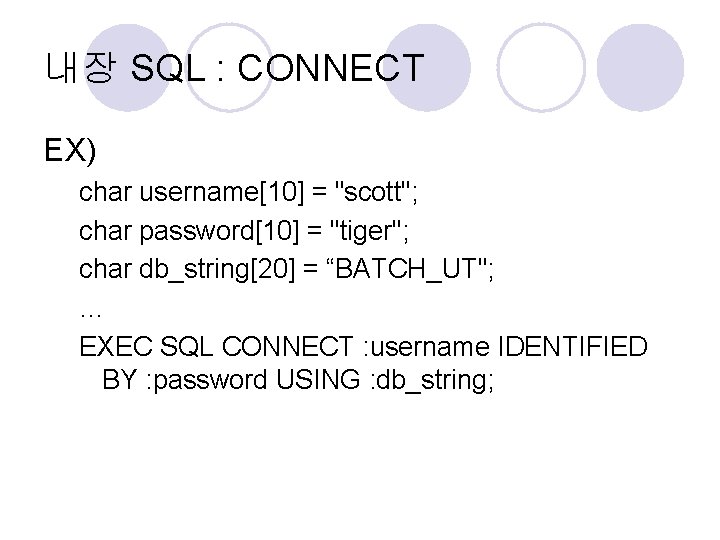 내장 SQL : CONNECT EX) char username[10] = "scott"; char password[10] = "tiger"; char