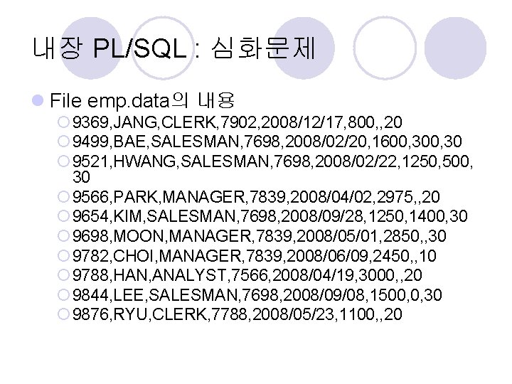 내장 PL/SQL : 심화문제 l File emp. data의 내용 ¡ 9369, JANG, CLERK, 7902,