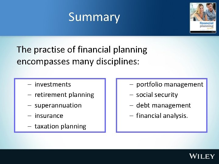 Summary The practise of financial planning encompasses many disciplines: – – – investments retirement