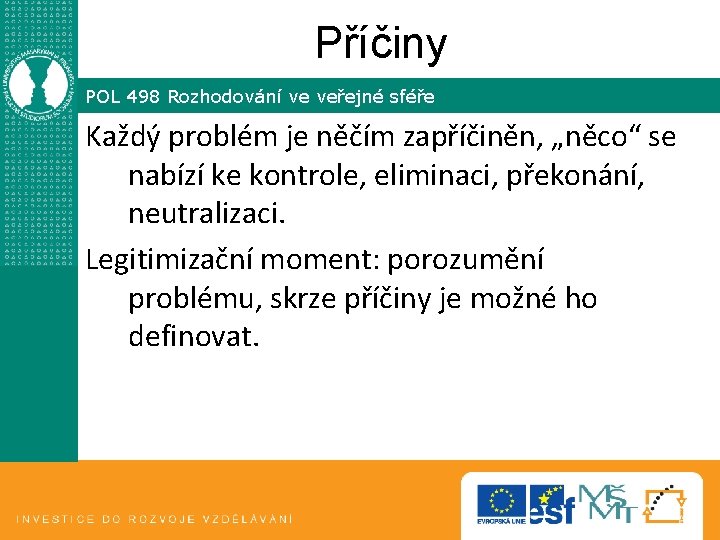 Příčiny POL 498 Rozhodování ve veřejné sféře Každý problém je něčím zapříčiněn, „něco“ se