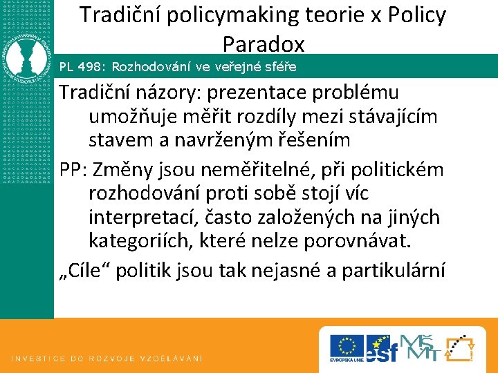 Tradiční policymaking teorie x Policy Paradox PL 498: Rozhodování ve veřejné sféře Tradiční názory: Tradiční policymaking teorie x Policy Paradox PL 498: Rozhodování ve veřejné sféře Tradiční názory: