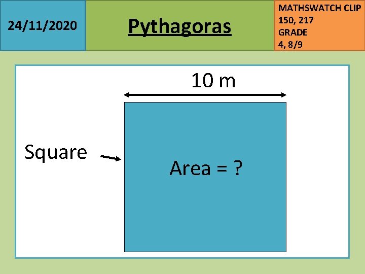 24/11/2020 Pythagoras 10 m Square Area = ? MATHSWATCH CLIP 150, 217 GRADE 4,