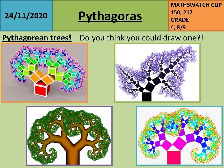 24/11/2020 Pythagoras MATHSWATCH CLIP 150, 217 GRADE 4, 8/9 Pythagorean trees! – Do you