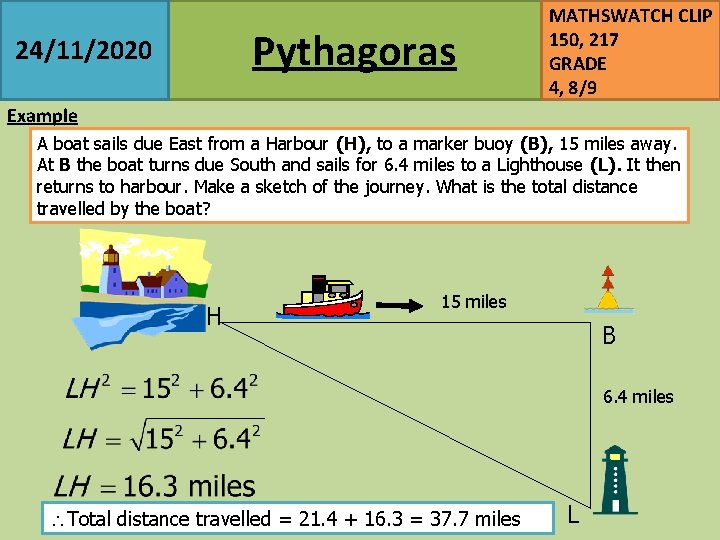 Pythagoras 24/11/2020 MATHSWATCH CLIP 150, 217 GRADE 4, 8/9 Example A boat sails due