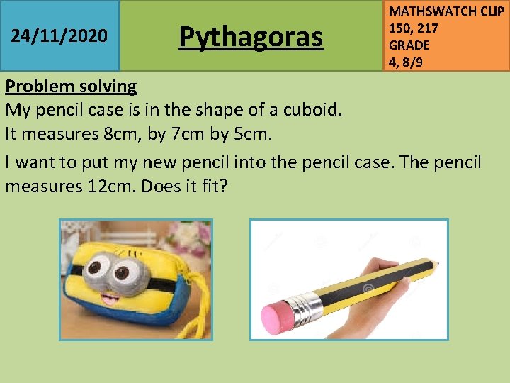 24/11/2020 Pythagoras MATHSWATCH CLIP 150, 217 GRADE 4, 8/9 Problem solving My pencil case