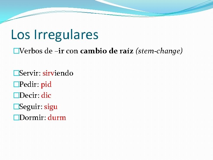 Los Irregulares �Verbos de –ir con cambio de raíz (stem-change) �Servir: sirviendo �Pedir: pid