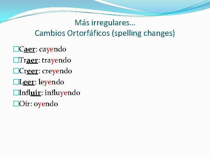 Más irregulares… Cambios Ortorfáficos (spelling changes) �Caer: cayendo �Traer: trayendo �Creer: creyendo �Leer: leyendo