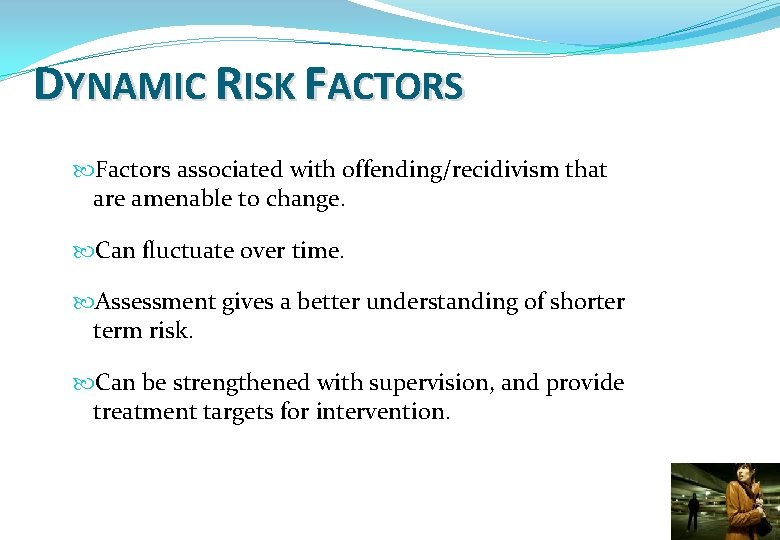 DYNAMIC RISK FACTORS Factors associated with offending/recidivism that are amenable to change. Can fluctuate