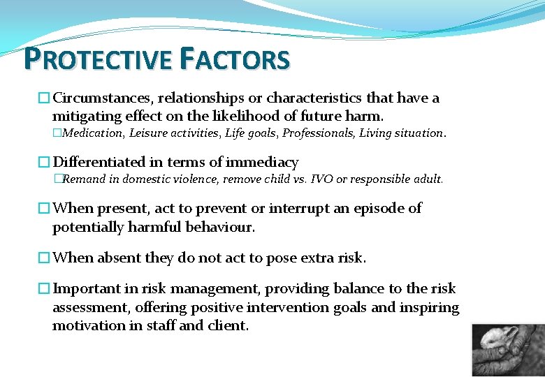 PROTECTIVE FACTORS �Circumstances, relationships or characteristics that have a mitigating effect on the likelihood