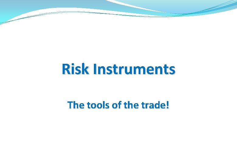 Risk Instruments The tools of the trade! 