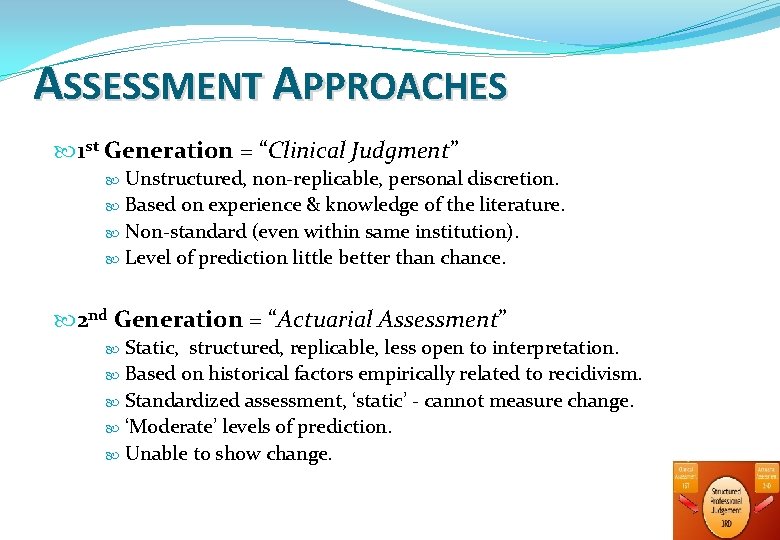 ASSESSMENT APPROACHES 1 st Generation = “Clinical Judgment” Unstructured, non-replicable, personal discretion. Based on