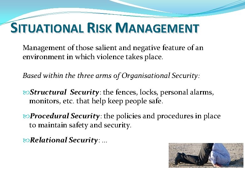 SITUATIONAL RISK MANAGEMENT Management of those salient and negative feature of an environment in