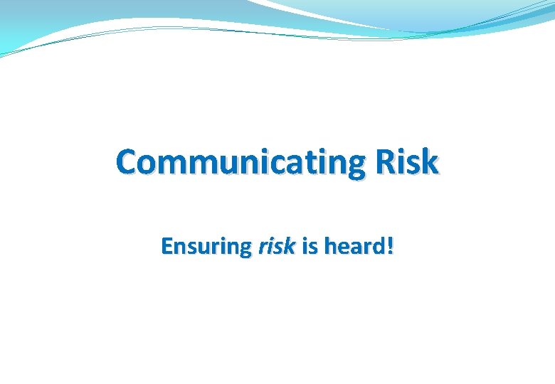 Communicating Risk Ensuring risk is heard! 