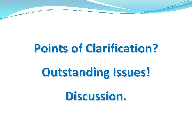 Points of Clarification? Outstanding Issues! Discussion. 