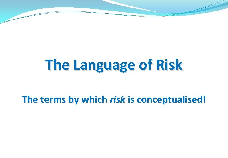 The Language of Risk The terms by which risk is conceptualised! 