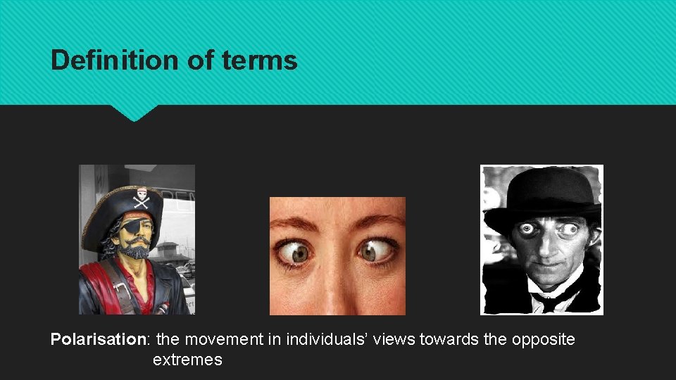 Definition of terms Polarisation: the movement in individuals’ views towards the opposite extremes 