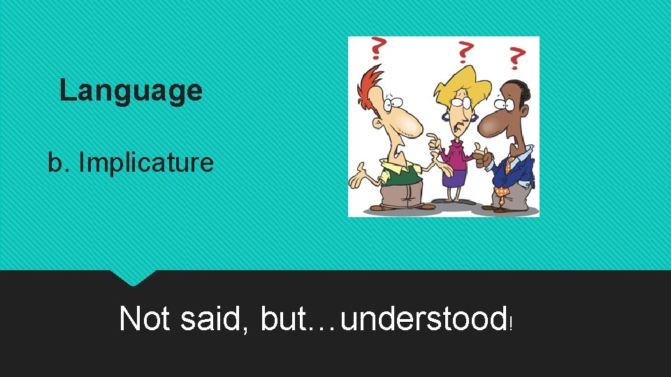 Language b. Implicature Not said, but…understood! 