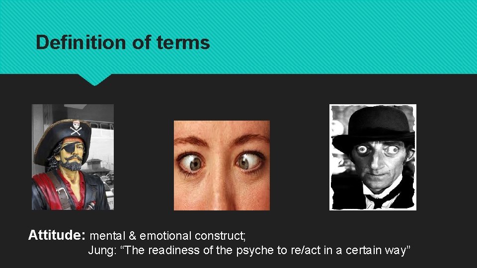 Definition of terms Attitude: mental & emotional construct; Jung: “The readiness of the psyche