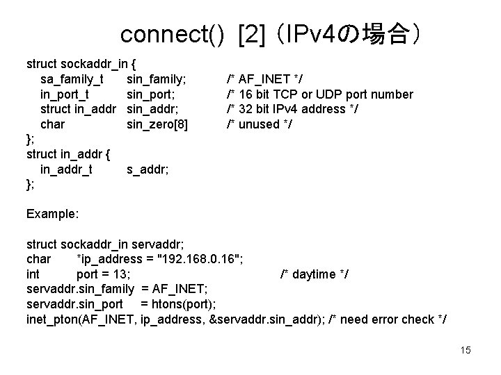 connect() [2] （IPv 4の場合） struct sockaddr_in { sa_family_t sin_family; in_port_t sin_port; struct in_addr sin_addr;