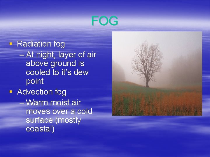 FOG § Radiation fog – At night, layer of air above ground is cooled