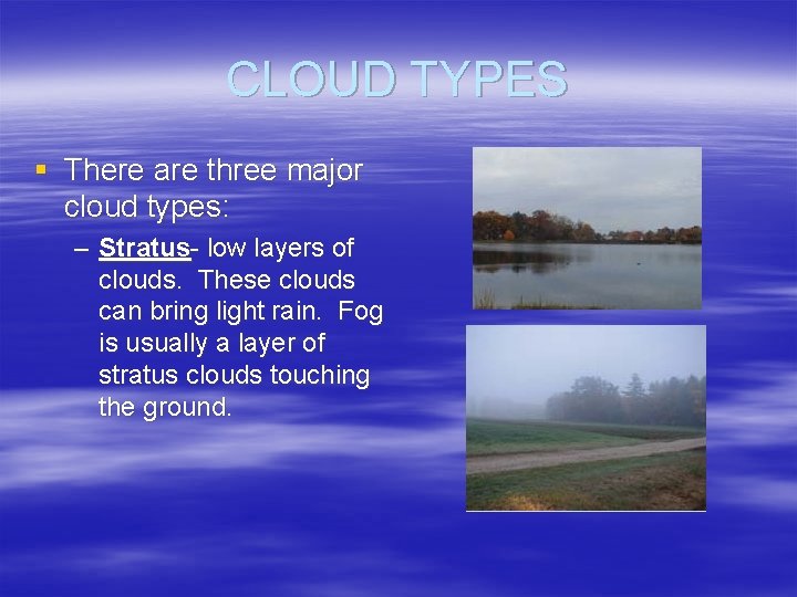 CLOUD TYPES § There are three major cloud types: – Stratus- low layers of