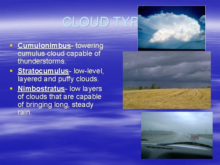 CLOUD TYPES § Cumulonimbus- towering cumulus cloud capable of thunderstorms. § Stratocumulus- low-level, layered