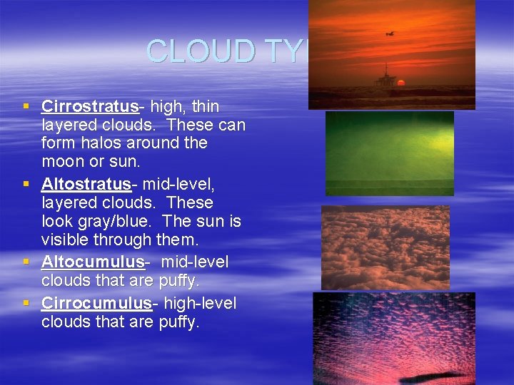 CLOUD TYPES § Cirrostratus- high, thin layered clouds. These can form halos around the