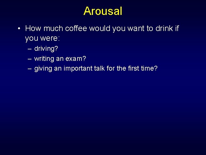 Arousal • How much coffee would you want to drink if you were: –