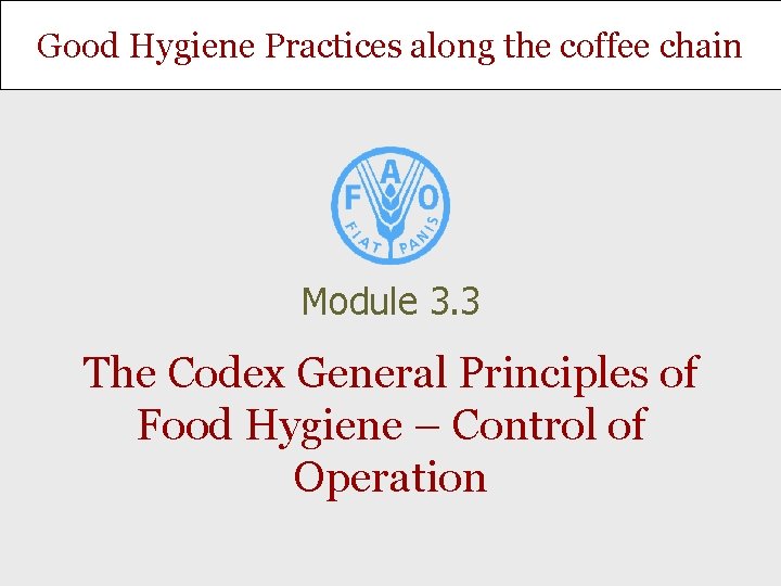 Good Hygiene Practices along the coffee chain Module 3. 3 The Codex General Principles