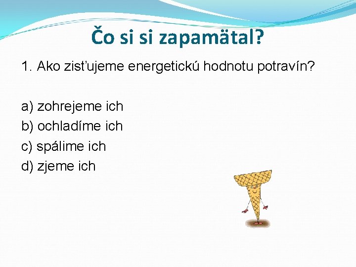 Čo si si zapamätal? 1. Ako zisťujeme energetickú hodnotu potravín? a) zohrejeme ich b)
