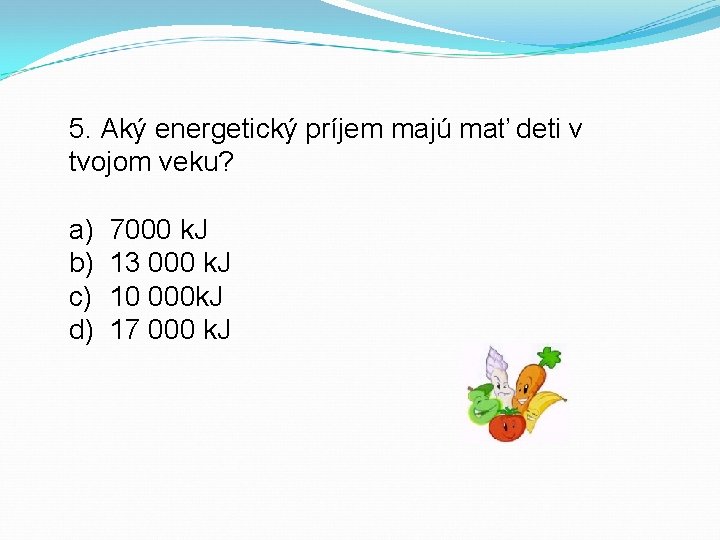 5. Aký energetický príjem majú mať deti v tvojom veku? a) b) c) d)