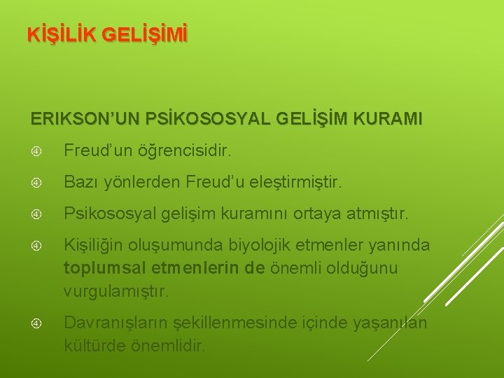 KİŞİLİK GELİŞİMİ ERIKSON’UN PSİKOSOSYAL GELİŞİM KURAMI Freud’un öğrencisidir. Bazı yönlerden Freud’u eleştirmiştir. Psikososyal gelişim