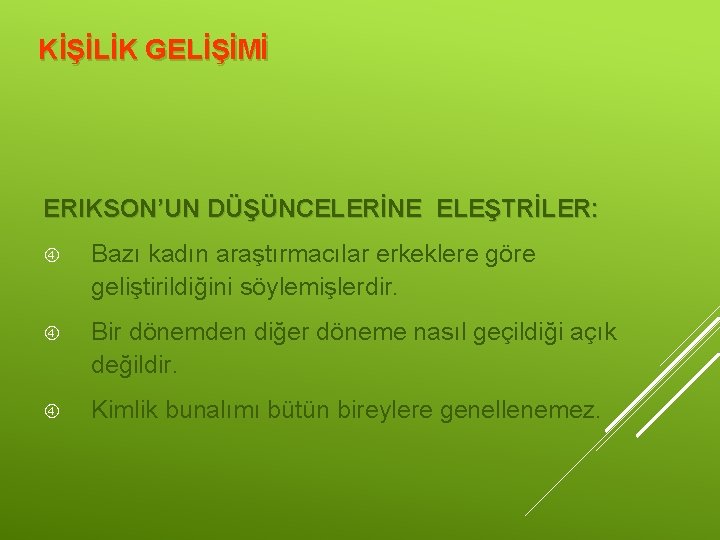 KİŞİLİK GELİŞİMİ ERIKSON’UN DÜŞÜNCELERİNE ELEŞTRİLER: Bazı kadın araştırmacılar erkeklere göre geliştirildiğini söylemişlerdir. Bir dönemden