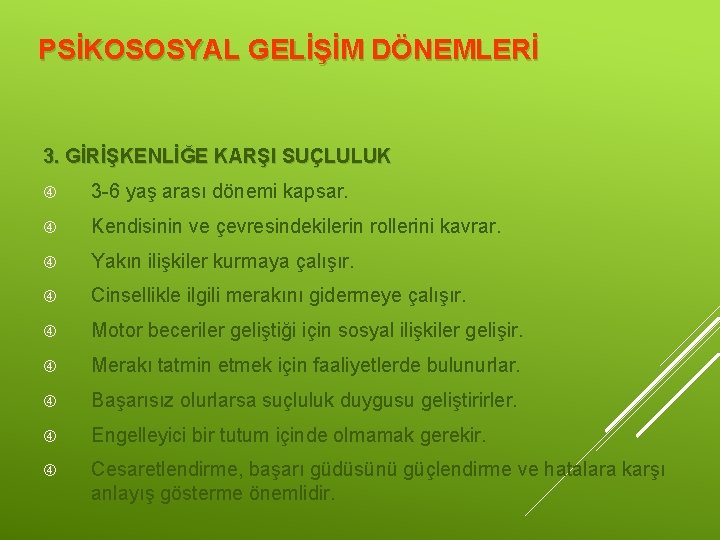 PSİKOSOSYAL GELİŞİM DÖNEMLERİ 3. GİRİŞKENLİĞE KARŞI SUÇLULUK 3 -6 yaş arası dönemi kapsar. Kendisinin