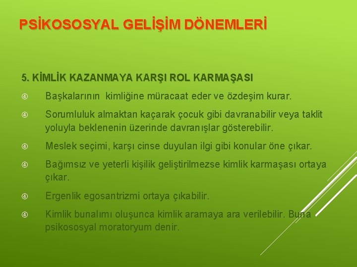 PSİKOSOSYAL GELİŞİM DÖNEMLERİ 5. KİMLİK KAZANMAYA KARŞI ROL KARMAŞASI Başkalarının kimliğine müracaat eder ve