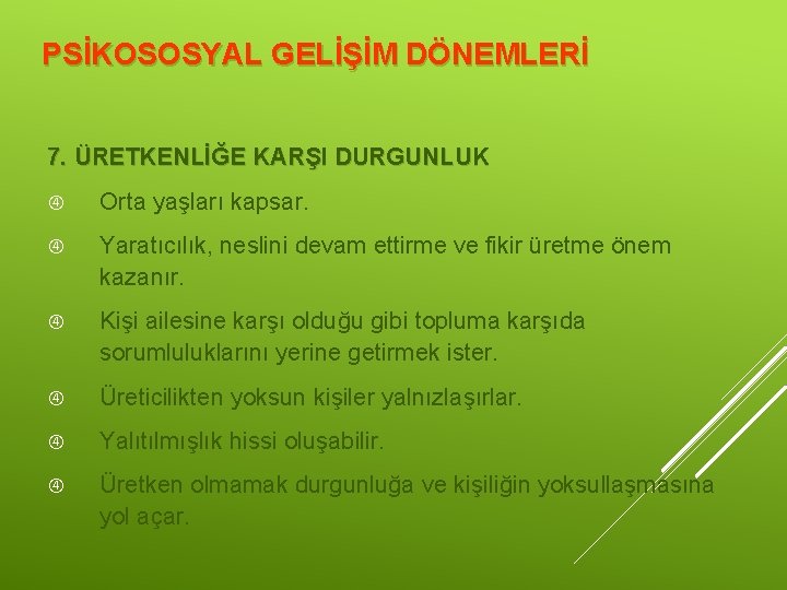 PSİKOSOSYAL GELİŞİM DÖNEMLERİ 7. ÜRETKENLİĞE KARŞI DURGUNLUK Orta yaşları kapsar. Yaratıcılık, neslini devam ettirme PSİKOSOSYAL GELİŞİM DÖNEMLERİ 7. ÜRETKENLİĞE KARŞI DURGUNLUK Orta yaşları kapsar. Yaratıcılık, neslini devam ettirme