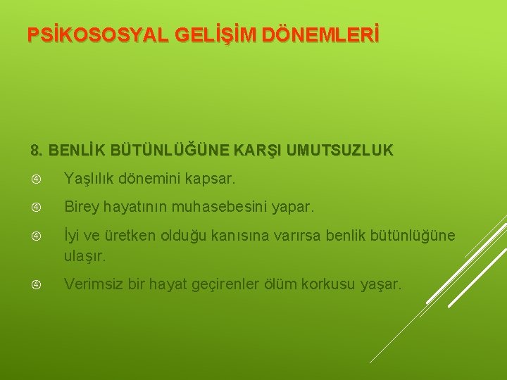 PSİKOSOSYAL GELİŞİM DÖNEMLERİ 8. BENLİK BÜTÜNLÜĞÜNE KARŞI UMUTSUZLUK Yaşlılık dönemini kapsar. Birey hayatının muhasebesini PSİKOSOSYAL GELİŞİM DÖNEMLERİ 8. BENLİK BÜTÜNLÜĞÜNE KARŞI UMUTSUZLUK Yaşlılık dönemini kapsar. Birey hayatının muhasebesini