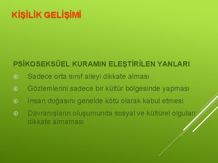 KİŞİLİK GELİŞİMİ PSİKOSEKSÜEL KURAMIN ELEŞTİRİLEN YANLARI Sadece orta sınıf aileyi dikkate alması Gözlemlerini sadece